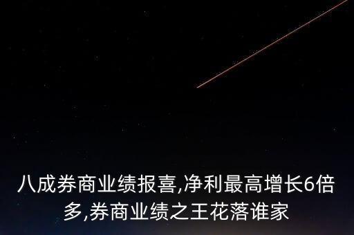 八成券商業(yè)績(jī)報(bào)喜,凈利最高增長(zhǎng)6倍多,券商業(yè)績(jī)之王花落誰家