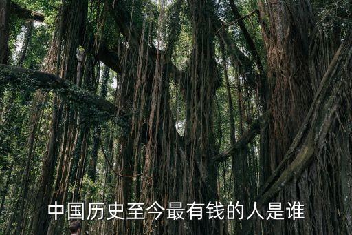 中國(guó)歷史至今最有錢(qián)的人是誰(shuí)