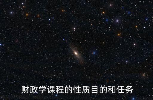  財(cái)政學(xué)課程的性質(zhì)目的和任務(wù)