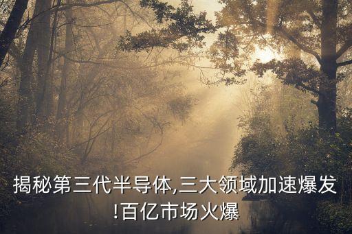 揭秘第三代半導體,三大領(lǐng)域加速爆發(fā)!百億市場火爆