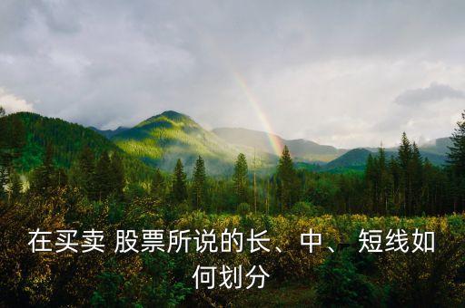 在買(mǎi)賣(mài) 股票所說(shuō)的長(zhǎng)、中、 短線如何劃分