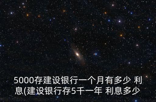 5000存建設(shè)銀行一個(gè)月有多少 利息(建設(shè)銀行存5千一年 利息多少