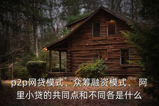 p2p網(wǎng)貸模式、眾籌融資模式、 阿里小貸的共同點和不同各是什么
