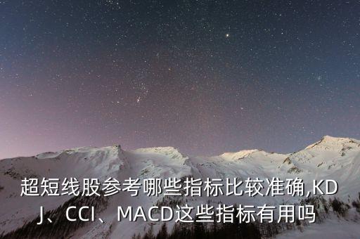 超短線股參考哪些指標(biāo)比較準(zhǔn)確,KDJ、CCI、MACD這些指標(biāo)有用嗎