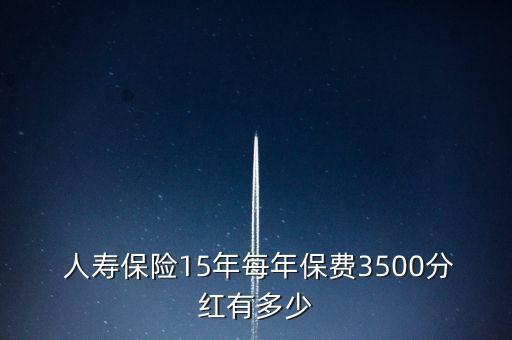  人壽保險15年每年保費(fèi)3500分紅有多少