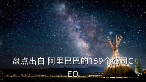 盤點(diǎn)出自 阿里巴巴的159個(gè)公司CEO