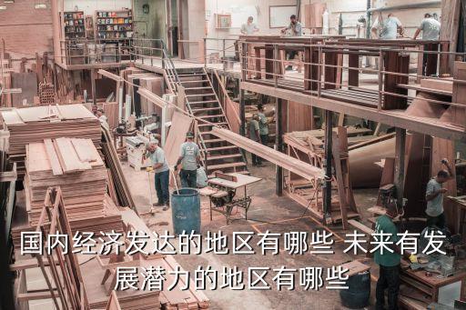 國(guó)內(nèi)經(jīng)濟(jì)發(fā)達(dá)的地區(qū)有哪些 未來有發(fā)展?jié)摿Φ牡貐^(qū)有哪些