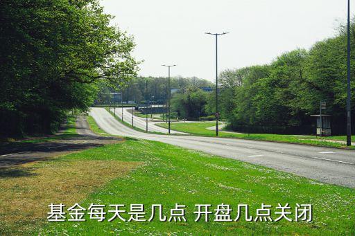  基金每天是幾點(diǎn) 開(kāi)盤(pán)幾點(diǎn)關(guān)閉