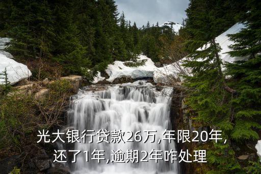  光大銀行貸款26萬(wàn),年限20年,還了1年,逾期2年咋處理