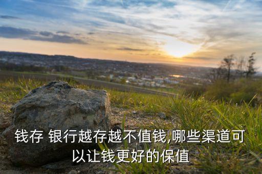 錢(qián)存 銀行越存越不值錢(qián),哪些渠道可以讓錢(qián)更好的保值
