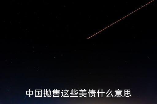 中國(guó)拋售這些美債什么意思