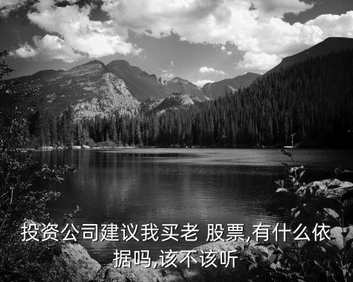 投資公司建議我買老 股票,有什么依據(jù)嗎,該不該聽(tīng)