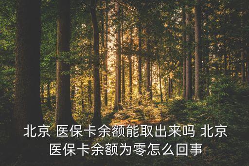  北京 醫(yī)?？ㄓ囝~能取出來嗎 北京 醫(yī)保卡余額為零怎么回事