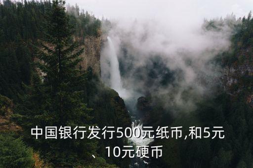  中國(guó)銀行發(fā)行500元紙幣,和5元、10元硬幣