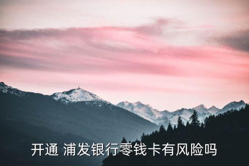 開通 浦發(fā)銀行零錢卡有風險嗎