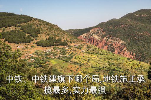 中鐵、中鐵建旗下哪個(gè)局,地鐵施工承攬最多,實(shí)力最強(qiáng)