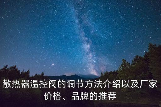 散熱器溫控閥的調(diào)節(jié)方法介紹以及廠家價(jià)格、品牌的推薦