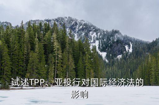 試述TPP、亞投行對國際經(jīng)濟法的 影響
