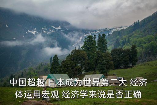 中國(guó)超越 日本成為世界第二大 經(jīng)濟(jì)體運(yùn)用宏觀 經(jīng)濟(jì)學(xué)來說是否正確