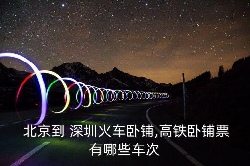  北京到 深圳火車(chē)臥鋪,高鐵臥鋪票有哪些車(chē)次