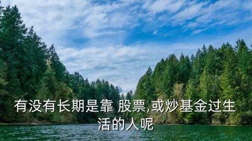 有沒有長(zhǎng)期是靠 股票,或炒基金過生活的人呢