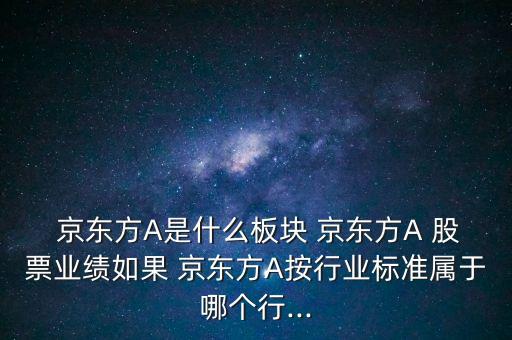  京東方A是什么板塊 京東方A 股票業(yè)績(jī)?nèi)绻?京東方A按行業(yè)標(biāo)準(zhǔn)屬于哪個(gè)行...