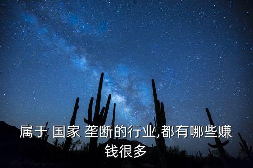 屬于 國(guó)家 壟斷的行業(yè),都有哪些賺錢很多