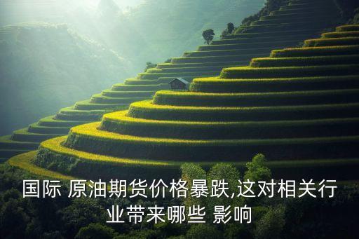 國(guó)際 原油期貨價(jià)格暴跌,這對(duì)相關(guān)行業(yè)帶來哪些 影響
