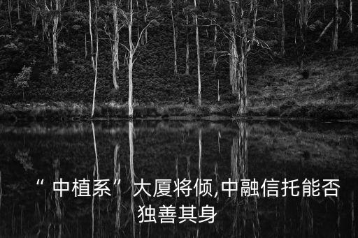 “ 中植系”大廈將傾,中融信托能否獨善其身