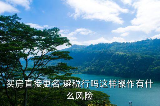 買房直接更名 避稅行嗎這樣操作有什么風(fēng)險(xiǎn)