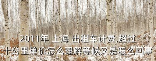 2011年 上海 出租車計(jì)費(fèi),超過(guò)十公里單價(jià)怎么理解等候又是怎么回事