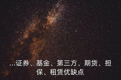 ...證券、基金、第三方、期貨、擔(dān)保、租賃優(yōu)缺點(diǎn)