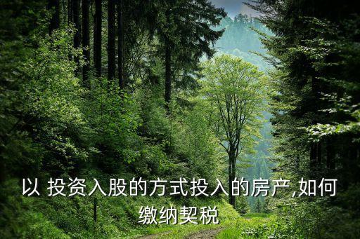 以 投資入股的方式投入的房產(chǎn),如何繳納契稅