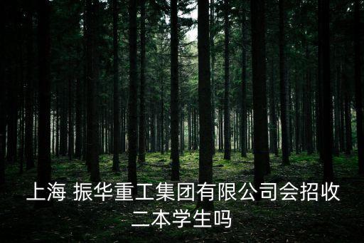  上海 振華重工集團有限公司會招收二本學(xué)生嗎