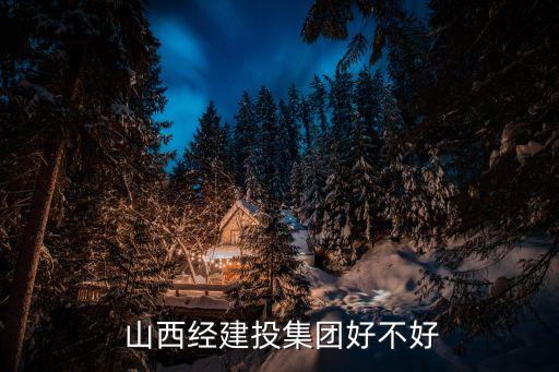  山西經建投集團好不好