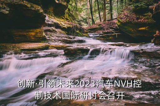 創(chuàng)新·引領未來2023汽車NVH控制技術(shù)國際研討會召開