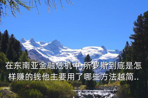 在東南亞金融危機中,所羅斯到底是怎樣賺的錢他主要用了哪些方法越簡...