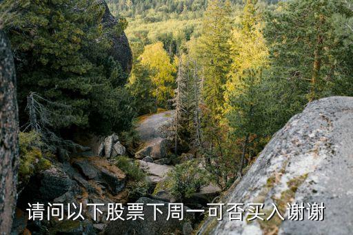 請(qǐng)問(wèn)以下股票下周一可否買(mǎi)入謝謝