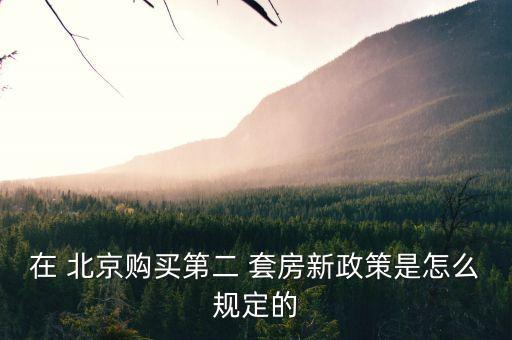 在 北京購(gòu)買第二 套房新政策是怎么規(guī)定的