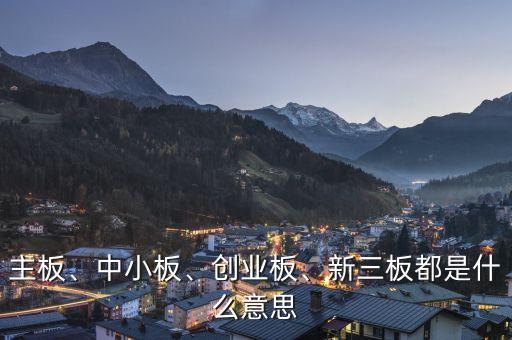 主板、中小板、創(chuàng)業(yè)板、新三板都是什么意思