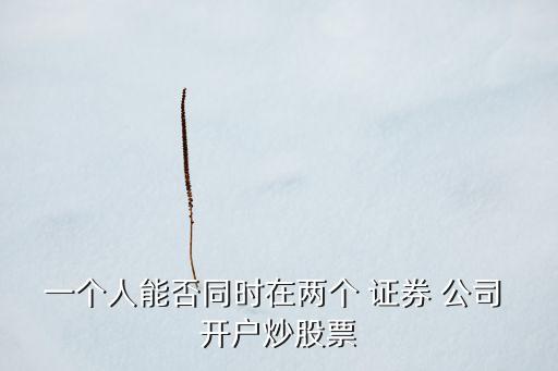 能在不同證券公司開(kāi)戶嗎,證券公司開(kāi)戶哪個(gè)傭金最低