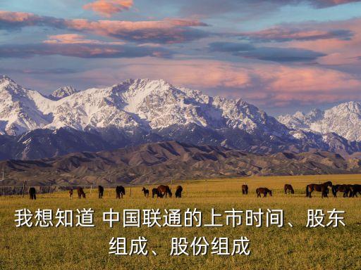 我想知道 中國聯(lián)通的上市時間、股東組成、股份組成