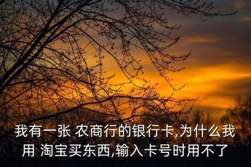 我有一張 農(nóng)商行的銀行卡,為什么我用 淘寶買(mǎi)東西,輸入卡號(hào)時(shí)用不了