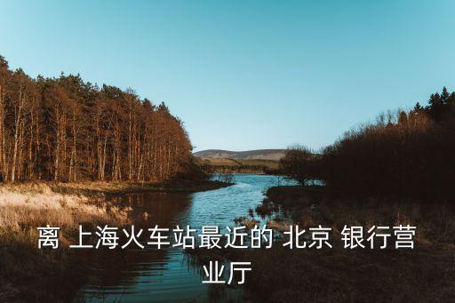 離 上?；疖囌咀罱?北京 銀行營業(yè)廳