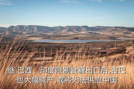 繼 巴西、印度限制食糖出口后,古巴也大幅減產(chǎn),或?qū)o法供應(yīng)中國(guó)