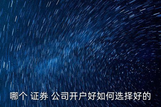 哪個(gè) 證券 公司開戶好如何選擇好的