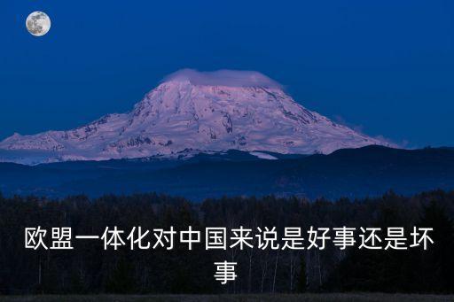 歐盟一體化對(duì)中國(guó)來說是好事還是壞事