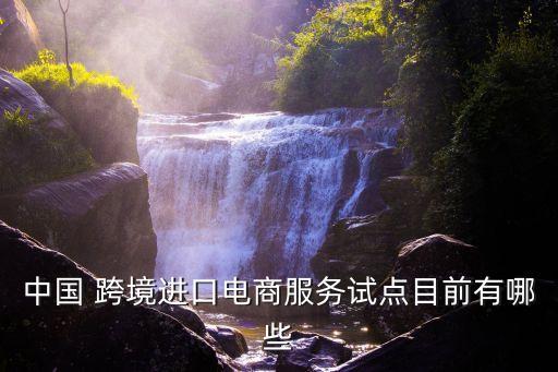 中國 跨境進(jìn)口電商服務(wù)試點(diǎn)目前有哪些