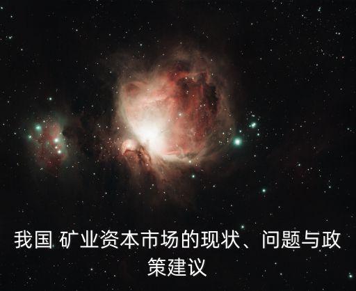 我國 礦業(yè)資本市場的現(xiàn)狀、問題與政策建議