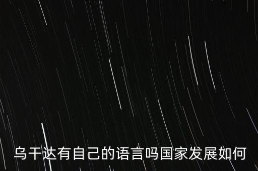  烏干達(dá)有自己的語言嗎國家發(fā)展如何